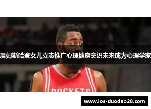 詹姆斯哈登女儿立志推广心理健康意识未来成为心理学家