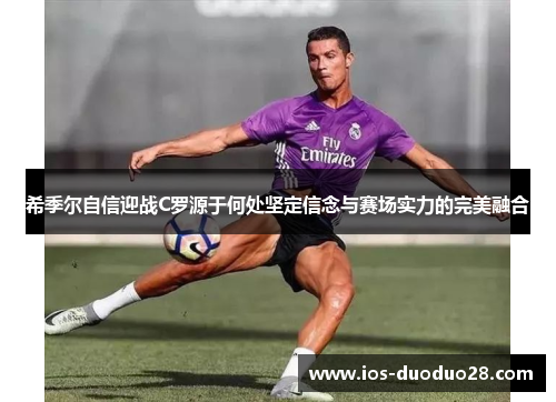 希季尔自信迎战C罗源于何处坚定信念与赛场实力的完美融合