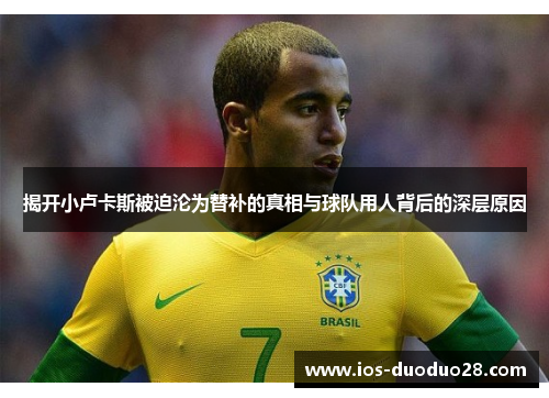 揭开小卢卡斯被迫沦为替补的真相与球队用人背后的深层原因